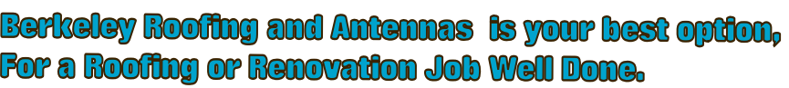 Berkeley Roofing and Antennas  is your best option,  For a Roofing or Renovation Job Well Done.